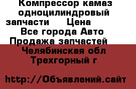 Компрессор камаз одноцилиндровый (запчасти)  › Цена ­ 2 000 - Все города Авто » Продажа запчастей   . Челябинская обл.,Трехгорный г.